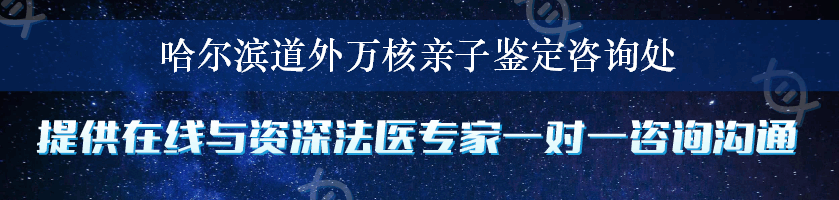 哈尔滨道外万核亲子鉴定咨询处